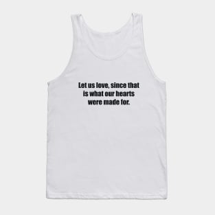 Let us love, since that is what our hearts were made for Tank Top